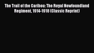Download The Trail of the Caribou: The Royal Newfoundland Regiment 1914-1918 (Classic Reprint)