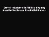 Download General Sir Arthur Currie: A Military Biography (Canadian War Museum Historical Publications)