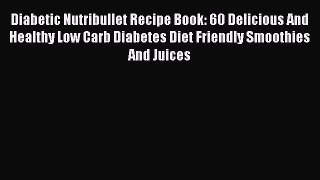 [PDF] Diabetic Nutribullet Recipe Book: 60 Delicious And Healthy Low Carb Diabetes Diet Friendly