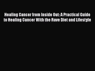 [PDF] Healing Cancer from Inside Out: A Practical Guide to Healing Cancer With the Rave Diet