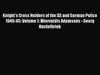 Read Knight's Cross Holders of the SS and German Police 1940-45: Volume 1: Miervaldis Adamsons