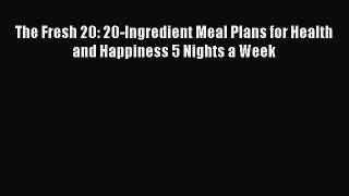 Download The Fresh 20: 20-Ingredient Meal Plans for Health and Happiness 5 Nights a Week Ebook