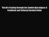 Read The Art of Eating through the Zombie Apocalypse: A Cookbook and Culinary Survival Guide