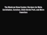 Download The Mexican Slow Cooker: Recipes for Mole Enchiladas Carnitas Chile Verde Pork and