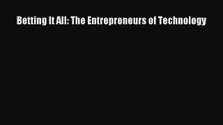 Read Betting It All: The Entrepreneurs of Technology Ebook Free