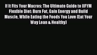 [PDF] If It Fits Your Macros: The Ultimate Guide to IIFYM Flexible Diet: Burn Fat Gain Energy