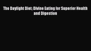 [Online PDF] The Daylight Diet Divine Eating for Superior Health and Digestion Free Books
