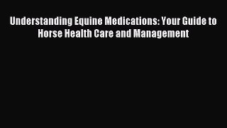 Read Understanding Equine Medications: Your Guide to Horse Health Care and Management Ebook