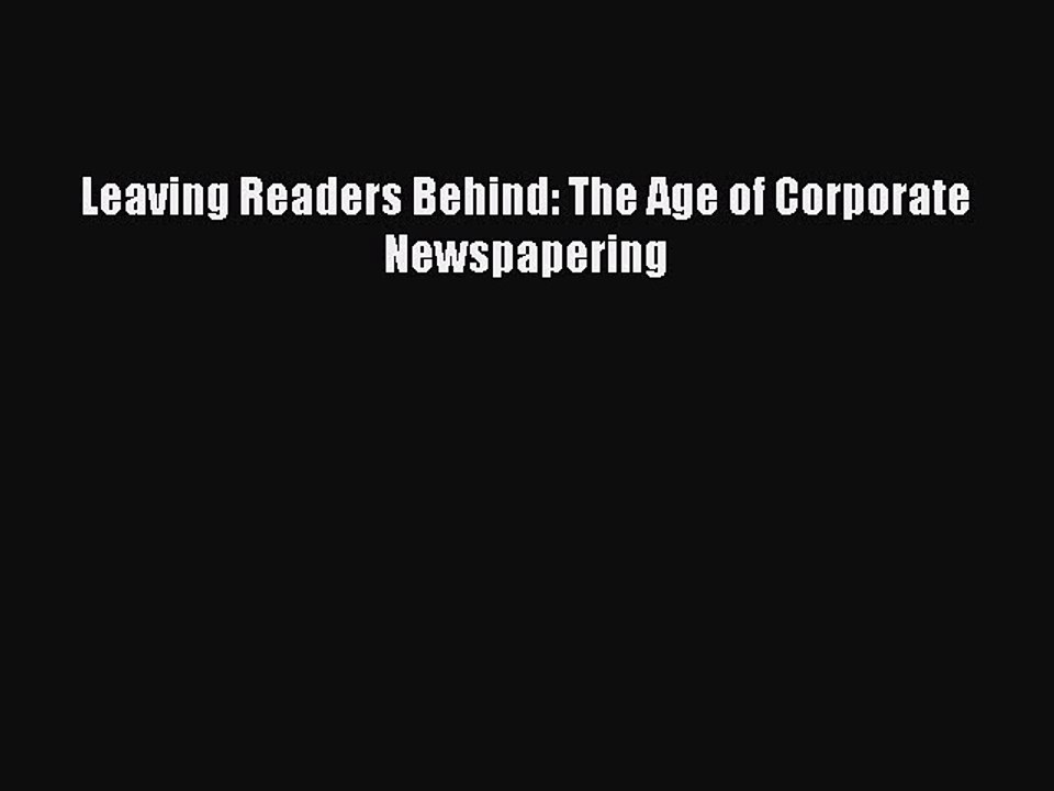 Read Leaving Readers Behind: The Age of Corporate Newspapering Ebook Free