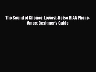 Read The Sound of Silence: Lowest-Noise RIAA Phono-Amps: Designer's Guide Ebook Online
