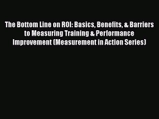 Read The Bottom Line on ROI: Basics Benefits & Barriers to Measuring Training & Performance