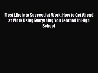 Read Most Likely to Succeed at Work: How to Get Ahead at Work Using Everything You Learned