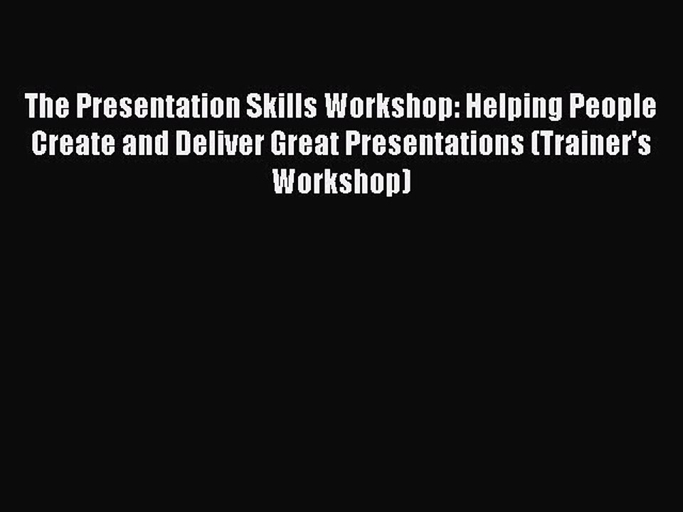 Read The Presentation Skills Workshop: Helping People Create and Deliver Great Presentations