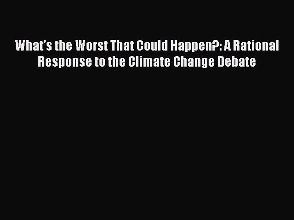 Read What's the Worst That Could Happen?: A Rational Response to the Climate Change Debate