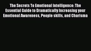 Download The Secrets To Emotional Intelligence: The Essential Guide to Dramatically Increasing