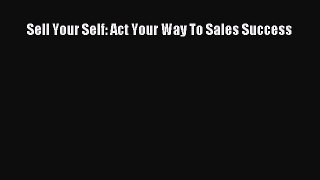 Read Sell Your Self: Act Your Way To Sales Success Ebook Free