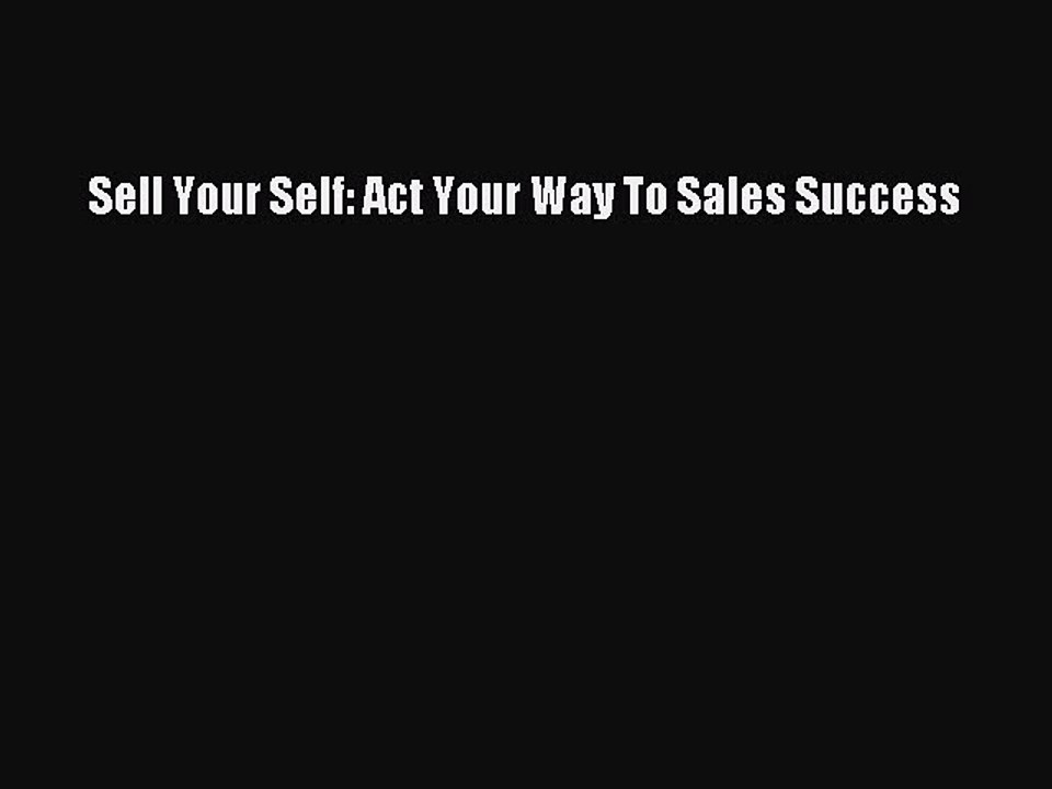 Read Sell Your Self: Act Your Way To Sales Success Ebook Free