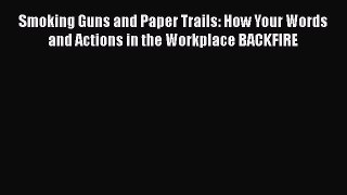 Read Smoking Guns and Paper Trails: How Your Words and Actions in the Workplace BACKFIRE Ebook