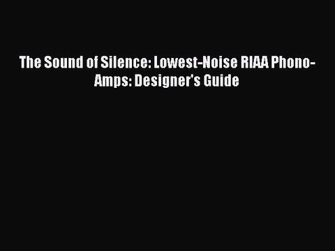 Read The Sound of Silence: Lowest-Noise RIAA Phono-Amps: Designer's Guide Ebook Online