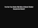 Read Book I've Got You Under My Skin: A Novel (Under Suspicion Novel) E-Book Download