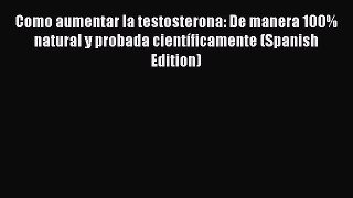 [PDF] Como aumentar la testosterona: De manera 100% natural y probada cientÃ­ficamente (Spanish