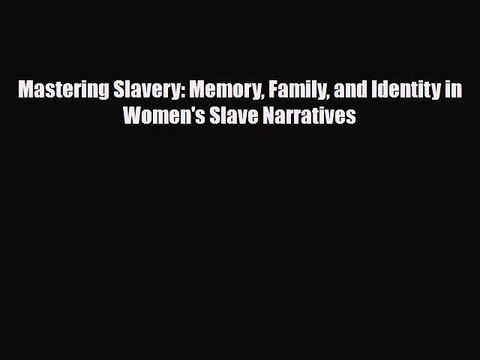 Read Books Mastering Slavery: Memory Family and Identity in Women's Slave Narratives E-Book