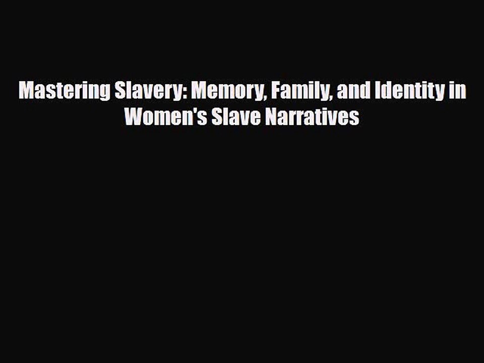 Read Books Mastering Slavery: Memory Family and Identity in Women's Slave Narratives E-Book