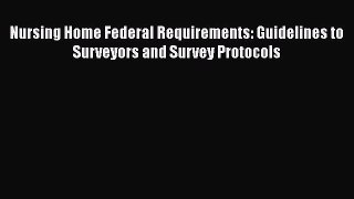 Read Nursing Home Federal Requirements: Guidelines to Surveyors and Survey Protocols Ebook