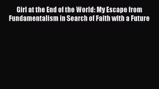 Download Girl at the End of the World: My Escape from Fundamentalism in Search of Faith with
