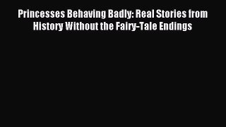 Read Princesses Behaving Badly: Real Stories from History Without the Fairy-Tale Endings Ebook