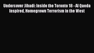 Download Undercover Jihadi: Inside the Toronto 18 - Al Qaeda Inspired Homegrown Terrorism in
