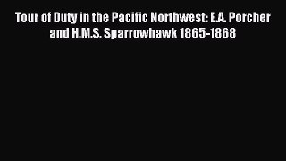 Download Tour of Duty in the Pacific Northwest: E.A. Porcher and H.M.S. Sparrowhawk 1865-1868