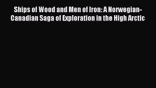 Read Ships of Wood and Men of Iron: A Norwegian-Canadian Saga of Exploration in the High Arctic