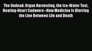 Read The Undead: Organ Harvesting the Ice-Water Test Beating-Heart Cadavers--How Medicine Is