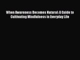 Read Book When Awareness Becomes Natural: A Guide to Cultivating Mindfulness in Everyday Life
