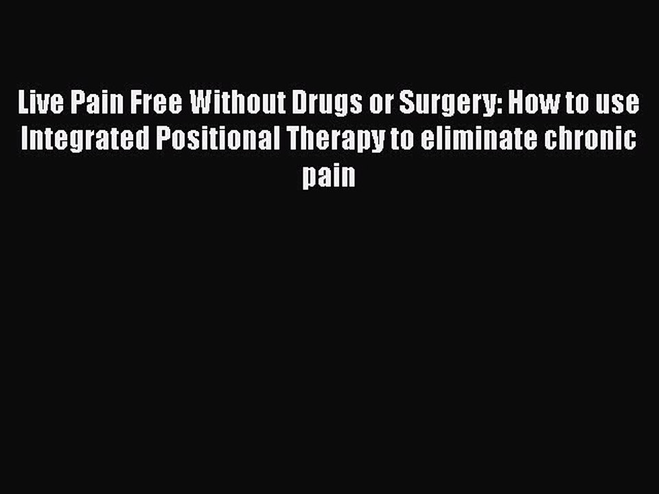 Download Books Live Pain Free Without Drugs or Surgery: How to use Integrated Positional Therapy