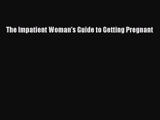 Read Books The Impatient Woman's Guide to Getting Pregnant E-Book Free