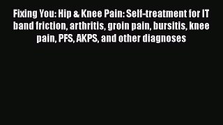 Read Books Fixing You: Hip & Knee Pain: Self-treatment for IT band friction arthritis groin
