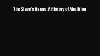 Read Book The Slave's Cause: A History of Abolition E-Book Free