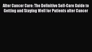 Read Books After Cancer Care: The Definitive Self-Care Guide to Getting and Staying Well for