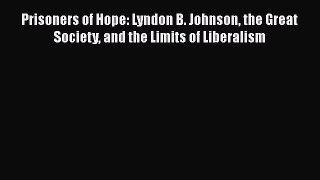 Read Book Prisoners of Hope: Lyndon B. Johnson the Great Society and the Limits of Liberalism
