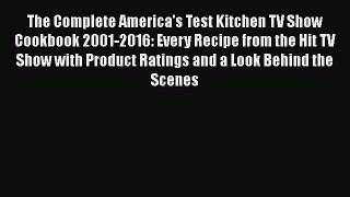 Read Book The Complete America's Test Kitchen TV Show Cookbook 2001-2016: Every Recipe from