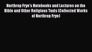 Read Northrop Frye's Notebooks and Lectures on the Bible and Other Religious Texts (Collected