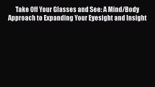 [Online PDF] Take Off Your Glasses and See: A Mind/Body Approach to Expanding Your Eyesight