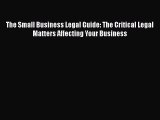 Read The Small Business Legal Guide: The Critical Legal Matters Affecting Your Business Ebook