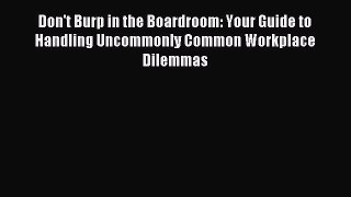 Download Don't Burp in the Boardroom: Your Guide to Handling Uncommonly Common Workplace Dilemmas