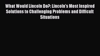Read What Would Lincoln Do?: Lincoln's Most Inspired Solutions to Challenging Problems and