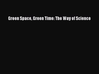 Read Green Space Green Time: The Way of Science Ebook Online