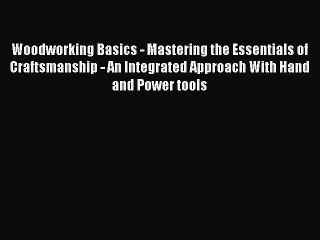 Read Woodworking Basics - Mastering the Essentials of Craftsmanship - An Integrated Approach