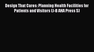 [Read] Design That Cares: Planning Health Facilities for Patients and Visitors (J-B AHA Press